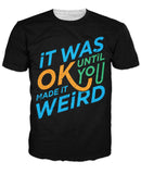 It was Okay Until You Made It Weird T-Shirt