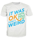 It was Okay Until You Made It Weird T-Shirt