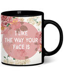 I Like The Way Your Face Is Coffee Mug