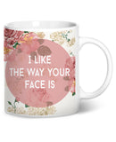 I Like The Way Your Face Is Coffee Mug
